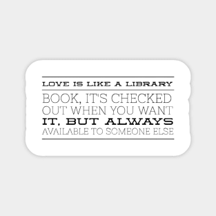 Love is like a library book, it's checked out when you want it, but always available to someone else Sticker